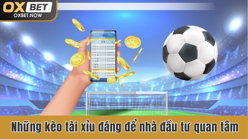 Những kèo tài xỉu đáng để nhà đầu tư quan tâm